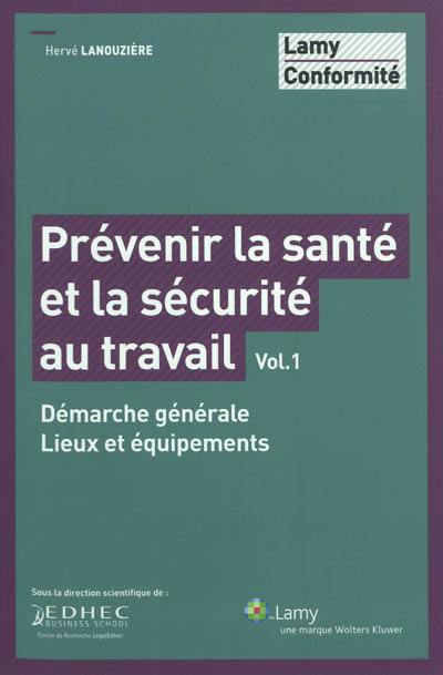 Prévenir la santé et la sécurité au travail. Vol. 1. Démarche générale, lieux et équipements