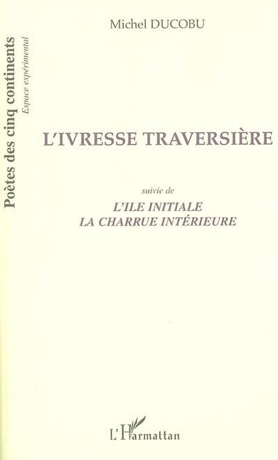 L'ivresse traversière. L'île initiale. La charrue intérieure