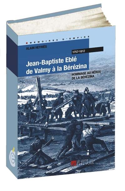 Jean-Baptiste Eblé, de Valmy à la Bérézina : hommage au héros de la Bérézina : 1757-1812