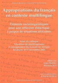 Appropriations du français en contexte multilingue : éléments sociolinguistiques pour une réflexion didactique à propos de situations africaines : actes du Colloque international Situations de plurilinguisme et enseignement du français en Afrique, Université de Franche-Comté, Besançon, 16-17 novembre 2003