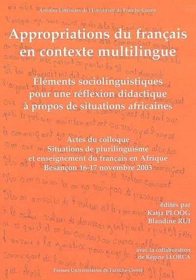 Appropriations du français en contexte multilingue : éléments sociolinguistiques pour une réflexion didactique à propos de situations africaines : actes du Colloque international Situations de plurilinguisme et enseignement du français en Afrique, Université de Franche-Comté, Besançon, 16-17 novembre 2003