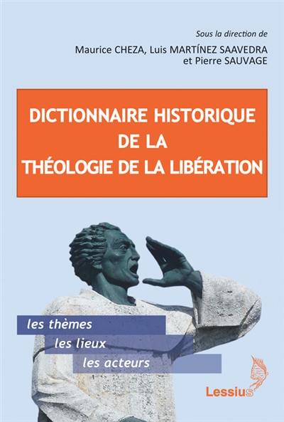 Dictionnaire historique de la théologie de la libération : les thèmes, les lieux, les acteurs. Genèse, évolution et actualité de la théologie de la libération