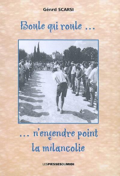 Boule qui roule... n'engendre point la mélancolie : recueil d'histoires amusantes sur la pétanque et le jeu provençal