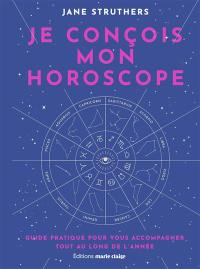 Je conçois mon horoscope : guide pratique pour vous accompagner tout au long de l'année