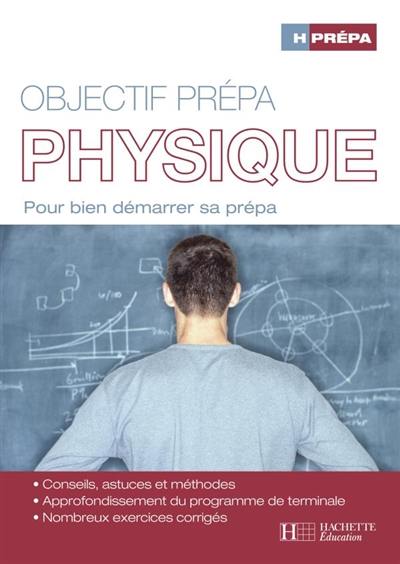 Physique, objectif prépa : pour bien démarrer sa prépa : conseils, astuces et méthodes, approfondissement du programme de terminale, nombreux exercices corrigés