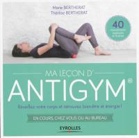 Ma leçon d'antigym : réveillez votre corps et retrouvez bien-être et énergie ! : en cours, chez vous ou au bureau !