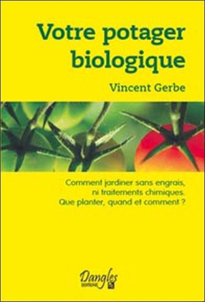 Votre potager biologique : comment jardiner sans engrais ni traitements chimiques : que planter, quand et comment ?