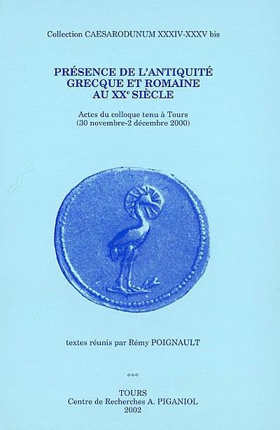 Présence de l'Antiquité grecque et romaine au XXe siècle : actes du colloque tenu à Tours (30 novembre-2 décembre 2000)