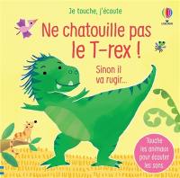 Ne chatouille pas le T.rex ! : sinon il va rugir...