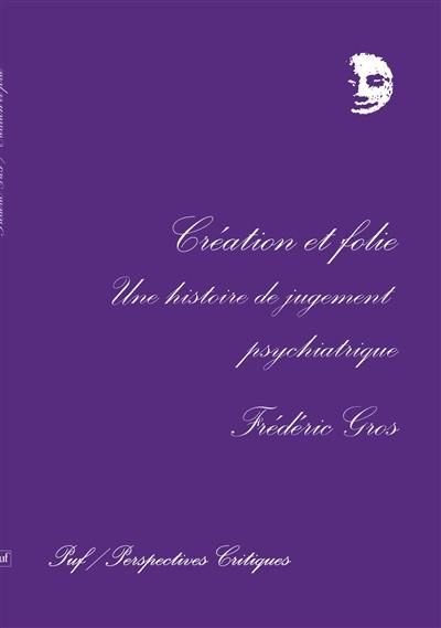 Création et folie : une histoire du jugement psychiatrique