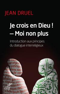 Je crois en Dieu ! moi non plus : introduction aux principes du dialogue interreligieux