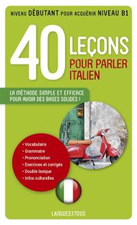 40 leçons pour parler italien : la méthode simple et efficace pour avoir des bases solides ! : niveau débutant pour acquérir niveau B1