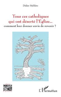 Tous ces catholiques qui ont déserté l'Eglise... : comment leur donner envie de revenir ?