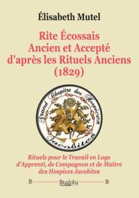 Rite écossais ancien et accepté d'après les Rituels anciens (1829) : rituels pour le travail en loge d'apprenti, de compagnon et de maître des hospices jacobites