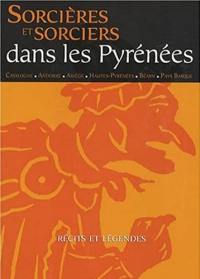 Sorcières et sorciers dans les Pyrénées : Catalogne, Andorre, Ariège, Hautes-Pyrénées, Béarn, Pays basque : récits et légendes