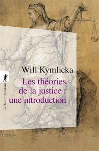 Les théories de la justice : une introduction : libéraux, utilitaristes, libertariens, marxistes, communautariens, féministes...