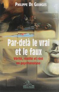 Par-delà le vrai et le faux : vérité, réalité et réel en psychanalyse