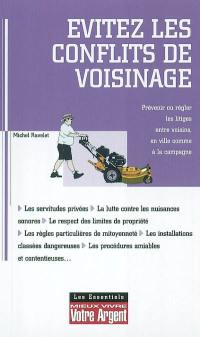 Evitez les conflits de voisinage : prévenir ou faire cesser les troubles de voisinage, respecter les servitudes et les règles de mitoyenneté