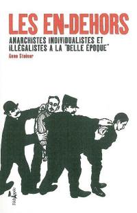 Les en-dehors : anarchistes individualistes et illégalistes à la Belle Epoque