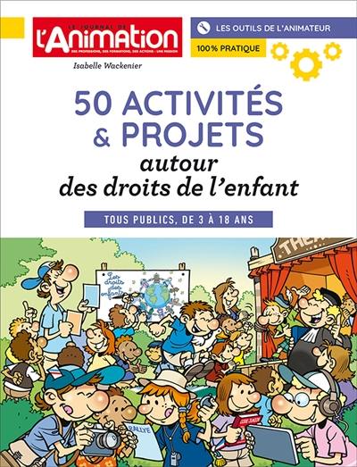 50 ACTIVITES ET PROJETS, AUTOUR DES DROITS DE L'ENFANT