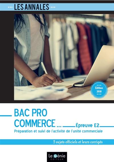 Annales bac pro commerce : épreuve E2, préparation et suivi de l'activité de l'unité commerciale : 5 sujets officiels et leurs corrigés