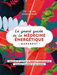 Le grand guide de la médecine énergétique : découvrir et utiliser la médecine traditionnelle chinoise, l'ayurvéda et les chakras