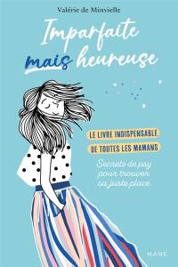 Imparfaites mais heureuses : le livre indispensable de toutes les mamans : secrets de psy pour trouver sa juste place