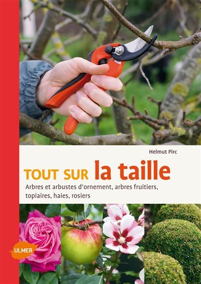 Tout sur la taille : arbres et arbustes d'ornement, arbres fruitiers, topiaires, haies, rosiers