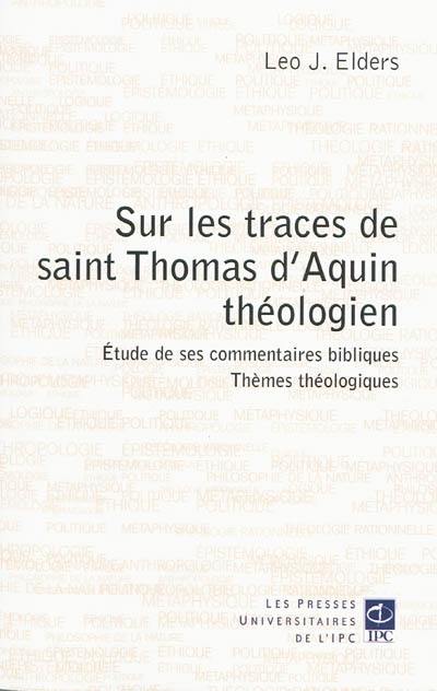 Sur les traces de saint Thomas d'Aquin théologien : études de ses commentaires bibliques, thèmes théologiques