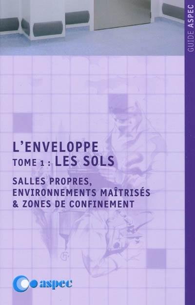 L'enveloppe. Vol. 1. Les sols : salles propres, environnements maîtrisés & zones de bioconfinement