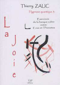 Hypnose quantique. Vol. 3. La joie : exercices de la barque calme entre Eros et Thanatos