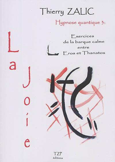 Hypnose quantique. Vol. 3. La joie : exercices de la barque calme entre Eros et Thanatos