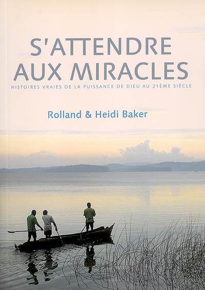 S'attendre aux miracles : les histoires vraies de la puissance de Dieu au XXIe siècle