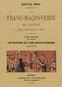 La franc-maçonnerie en France des origines à 1815 : les ouvriers de l'idée révolutionnaire, 1688-1771 : tome premier et unique