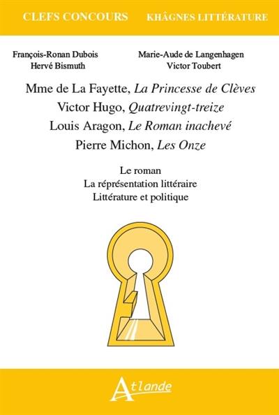 Mme de La Fayette, La princesse de Clèves ; Victor Hugo, Quatrevingt-treize ; Louis Aragon, Le roman inachevé ; Pierre Michon, Les onze : le roman, la représentation littéraire, littérature et politique