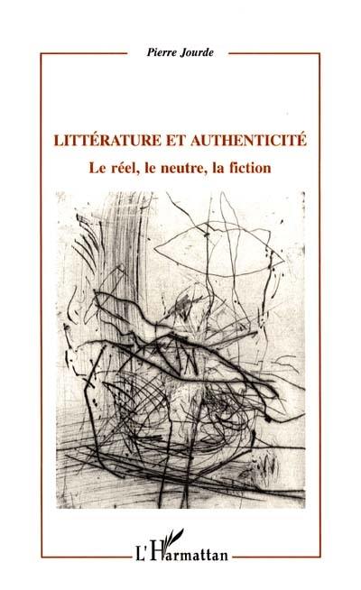 Littérature et authenticité : le réel, le neutre, la fiction