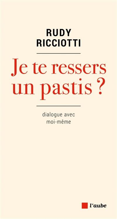 Je te ressers un pastis ? : dialogue avec moi-même