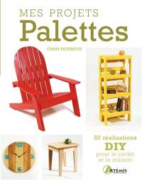 Mes projets palettes : 50 réalisations DIY pour le jardin et la maison