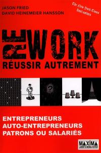 Rework, réussir autrement : entrepreneurs, auto-entrepreneurs, patrons ou salariés