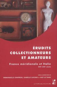 Erudits, collectionneurs et amateurs : France méridionale et Italie : XVIe-XIXe siècle