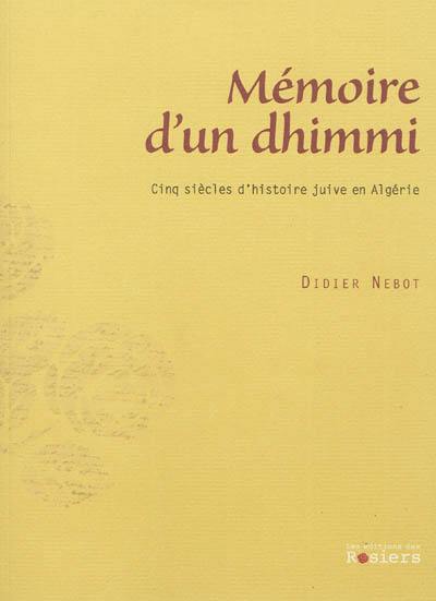 Mémoire d'un dhimmi : cinq siècles d'histoire juive en Algérie