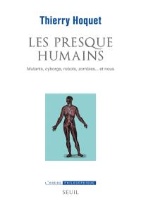 Les presque humains : mutants, cyborgs, robots, zombies... et nous