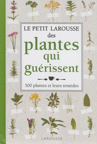 Le petit Larousse des plantes qui guérissent : 500 plantes et leurs remèdes