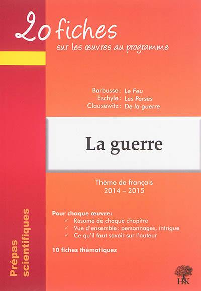 La guerre : thème de français 2014-2015 en prépa scientifique : Henri Barbusse, Le feu ; Eschyle, Les Perses ; Clausewitz, De la guerre