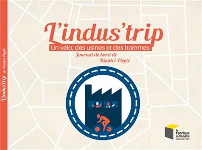 L'indus'trip : un vélo, des usines et des hommes : journal de bord de Dimitri Pleplé