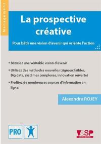 La prospective créative : pour bâtir une vision d'avenir qui oriente l'action