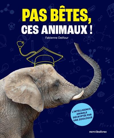 Pas bêtes, ces animaux ! : l'intelligence animale décryptée par une zoologue