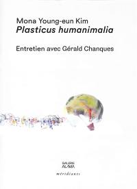 Mona Young-eun Kim, Plasticus humanimalia : entretien avec Gérald Chanques : exposition à la galerie AL-MA (Montpellier) du 15 septembre au 21 octobre 2023