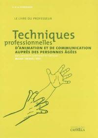 Techniques professionnelles d'animation et de communication auprès des personnes âgées : BEP carrières sanitaires et sociales, MCAD, DEAVS, IFSI : livre du professeur