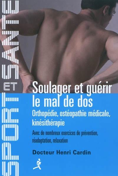 Soulager et guérir le mal de dos : orthopédie, ostéopathie médicale, kinésithérapie : avec de nombreux exercices de prévention, réadaptation, rééduction, relaxation